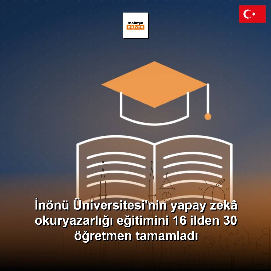 İnönü Üniversitesi'nin yapay zekâ okuryazarlığı eğitimini 16 ilden 30 öğretmen tamamladı