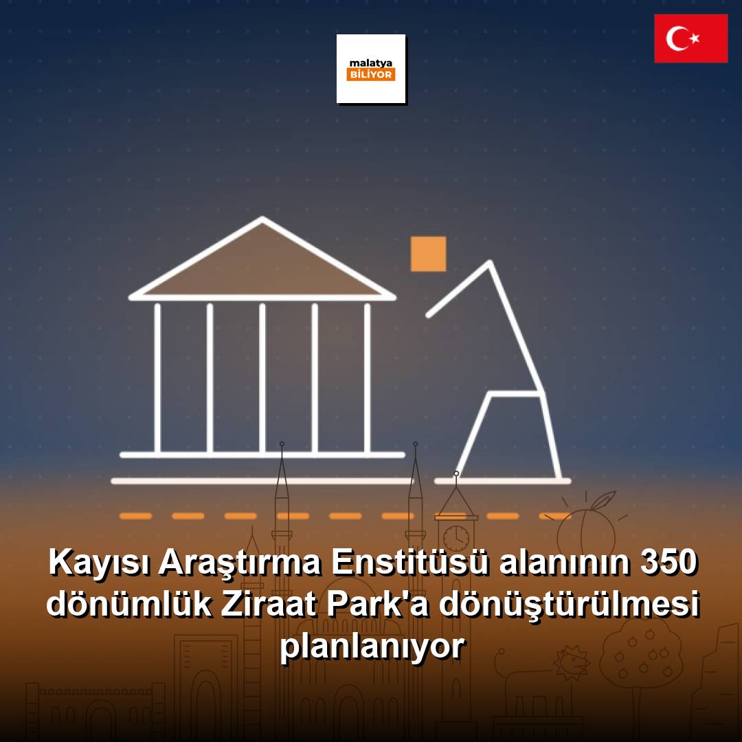 Kayısı Araştırma Enstitüsü alanının 350 dönümlük Ziraat Park'a dönüştürülmesi planlanıyor