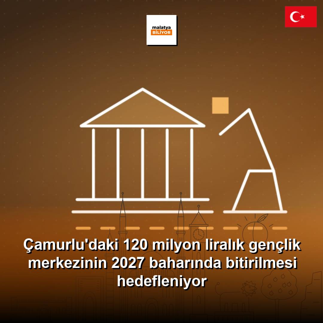 Çamurlu'daki 120 milyon liralık gençlik merkezinin 2027 baharında bitirilmesi hedefleniyor