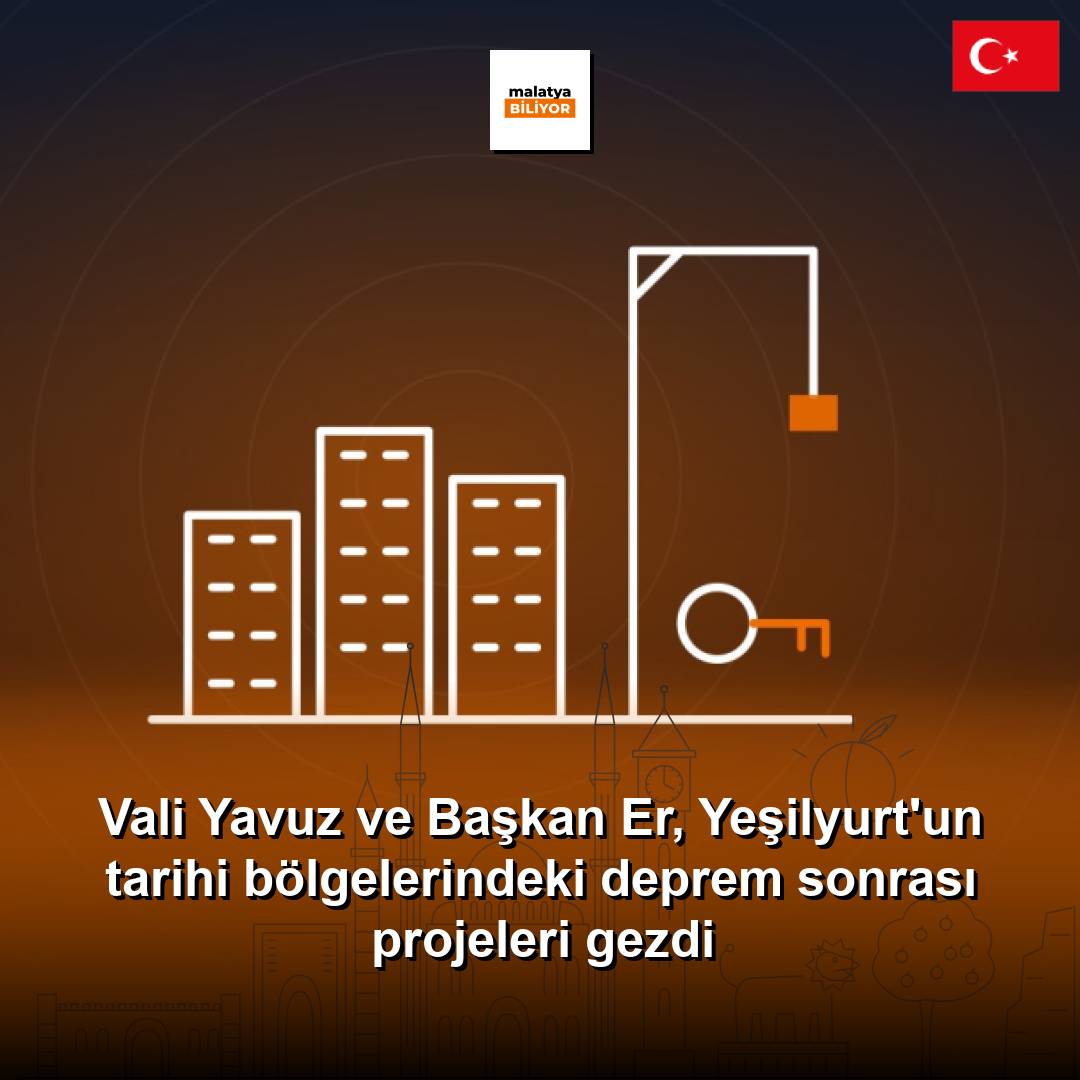 Vali Yavuz ve Başkan Er, Yeşilyurt'un tarihi bölgelerindeki deprem sonrası projeleri gezdi