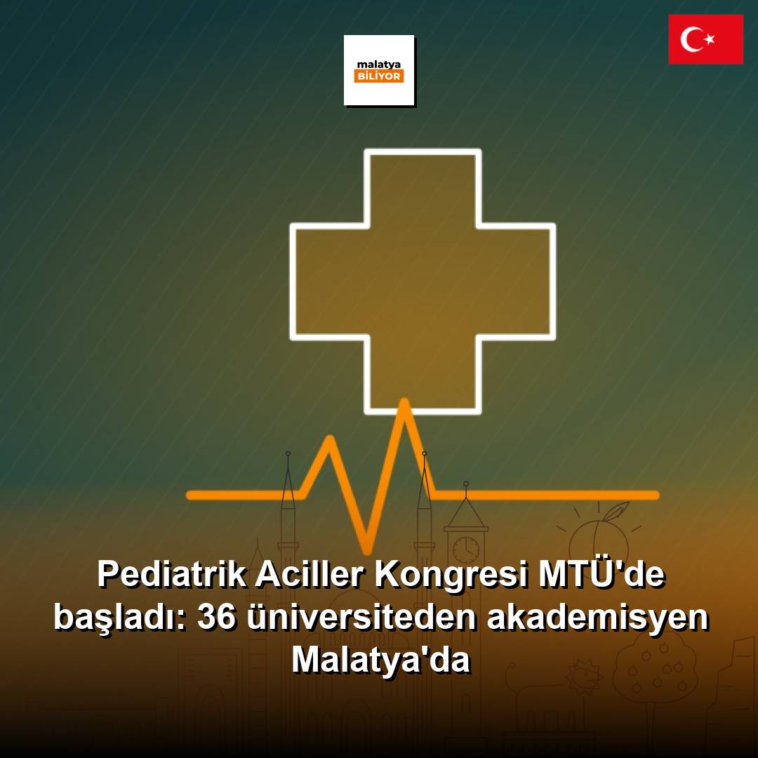 Pediatrik Aciller Kongresi MTÜ'de başladı: 36 üniversiteden akademisyen Malatya'da