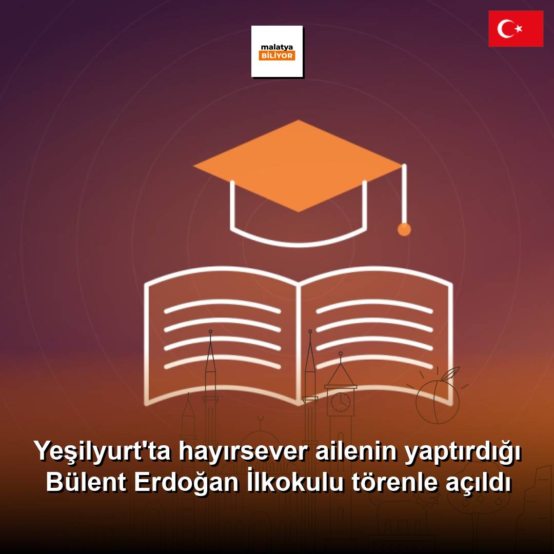 Yeşilyurt'ta hayırsever ailenin yaptırdığı Bülent Erdoğan İlkokulu törenle açıldı