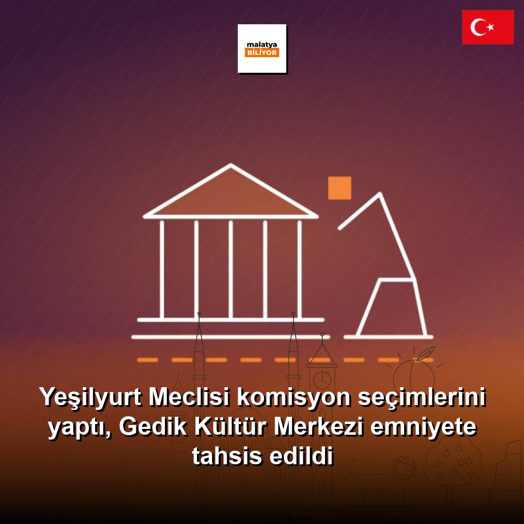 Yeşilyurt Meclisi komisyon seçimlerini yaptı, Gedik Kültür Merkezi emniyete tahsis edildi