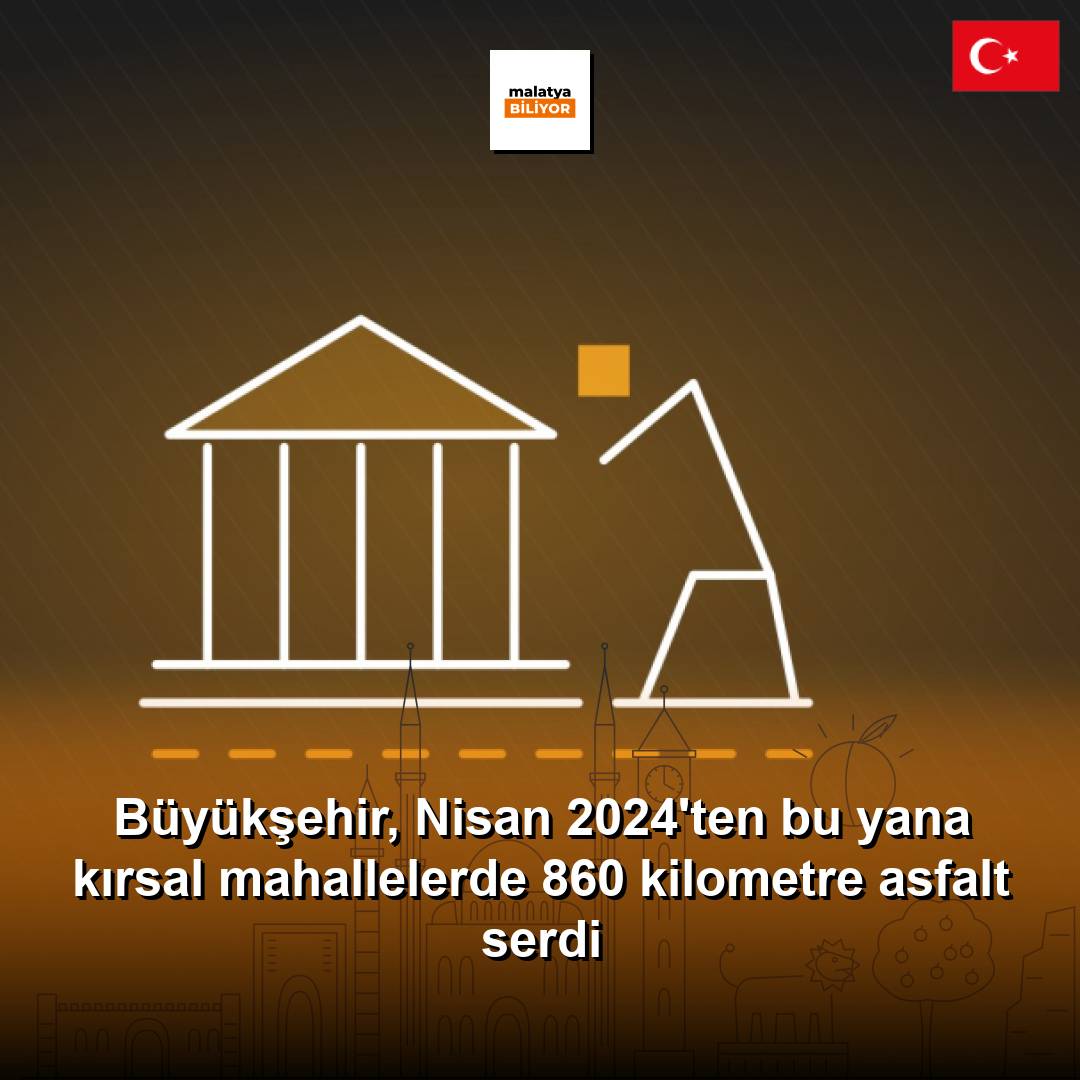 Büyükşehir, Nisan 2024'ten bu yana kırsal mahallelerde 860 kilometre asfalt serdi