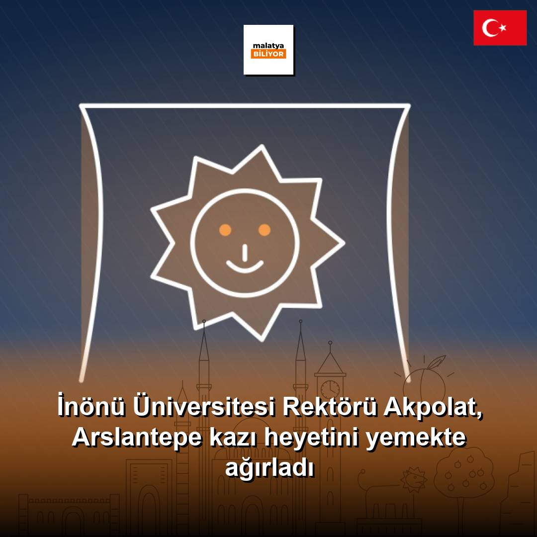 İnönü Üniversitesi Rektörü Akpolat, Arslantepe kazı heyetini yemekte ağırladı
