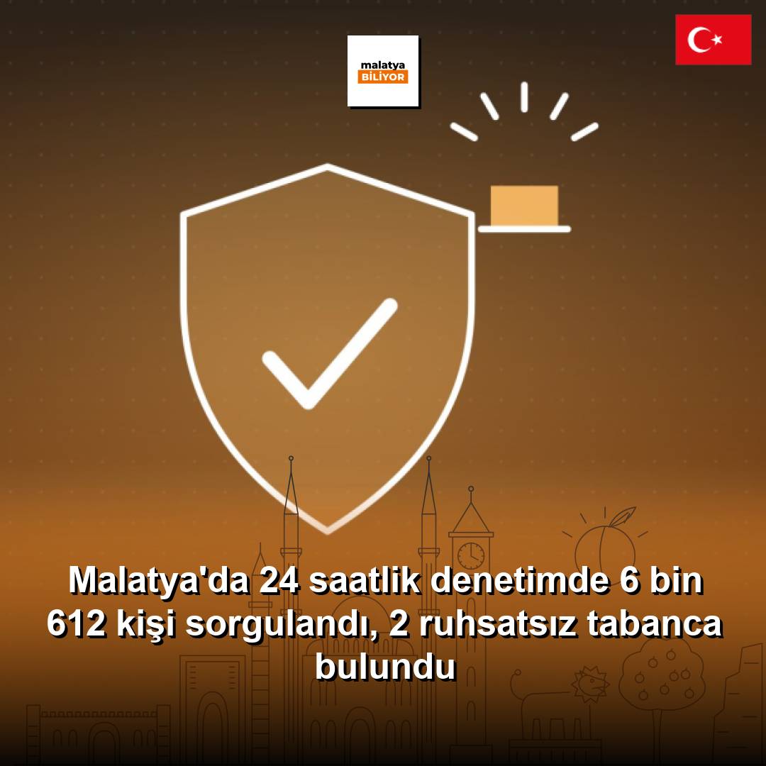 Malatya'da 24 saatlik denetimde 6 bin 612 kişi sorgulandı, 2 ruhsatsız tabanca bulundu
