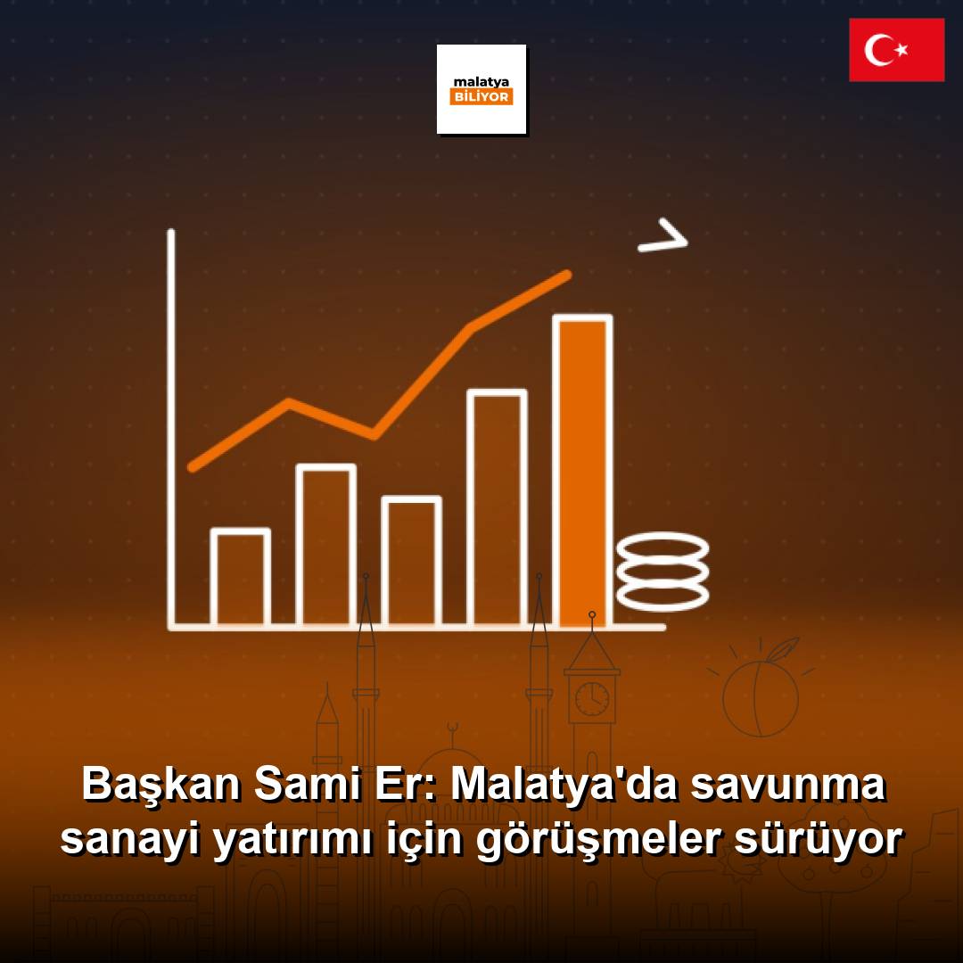 Başkan Sami Er: Malatya'da savunma sanayi yatırımı için görüşmeler sürüyor
