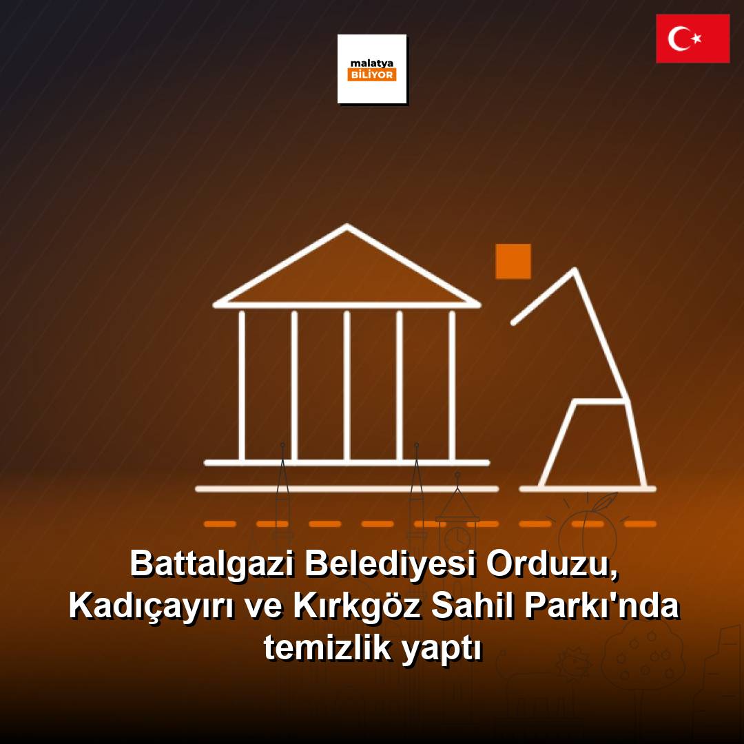 Battalgazi Belediyesi Orduzu, Kadıçayırı ve Kırkgöz Sahil Parkı'nda temizlik yaptı