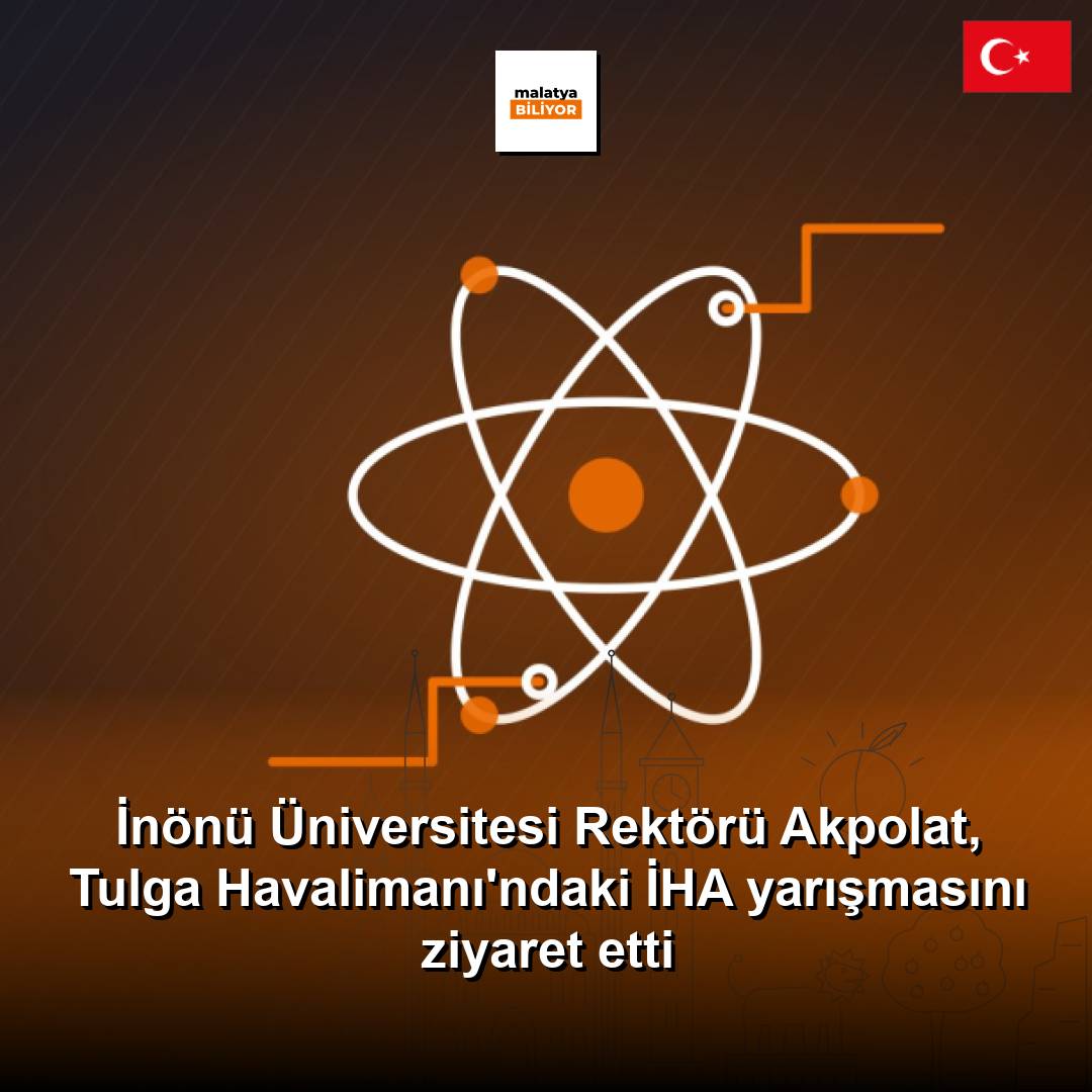 İnönü Üniversitesi Rektörü Akpolat, Tulga Havalimanı'ndaki İHA yarışmasını ziyaret etti