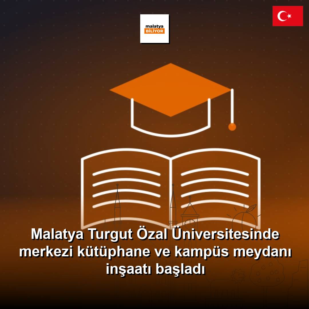 Malatya Turgut Özal Üniversitesinde merkezi kütüphane ve kampüs meydanı inşaatı başladı