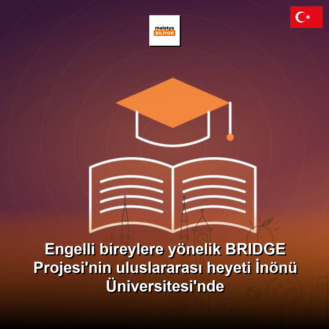 Engelli bireylere yönelik BRIDGE Projesi'nin uluslararası heyeti İnönü Üniversitesi'nde